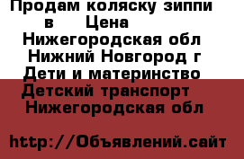 Продам коляску зиппи 2 в 1 › Цена ­ 9 000 - Нижегородская обл., Нижний Новгород г. Дети и материнство » Детский транспорт   . Нижегородская обл.